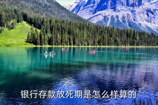 銀行定死期怎么定，銀行存款放死期是怎么樣算的
