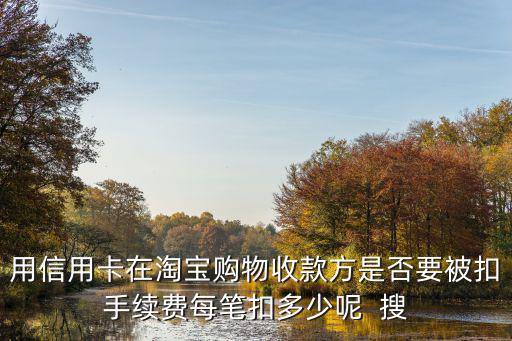 信用卡淘寶賣家手續(xù)費怎么算的，用信用卡在淘寶購物收款方是否要被扣手續(xù)費每筆扣多少呢  搜