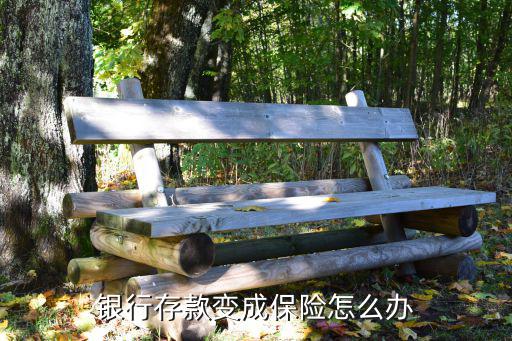 銀行存單變保險怎么辦，銀行將儲戶存款存成保險單怎么辦