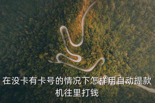 在沒(méi)卡有卡號(hào)的情況下怎樣用自動(dòng)提款機(jī)往里打錢(qián)