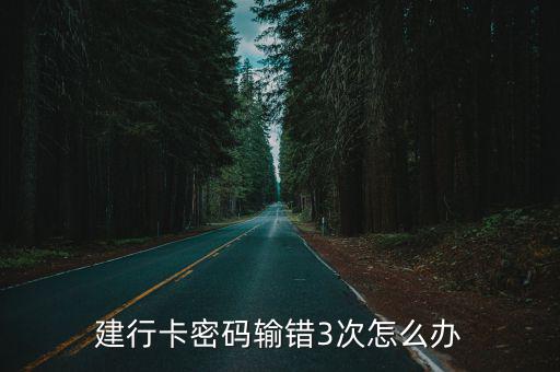 中國建設銀行密碼3次錯誤怎么辦，建行卡密碼輸錯3次怎么辦