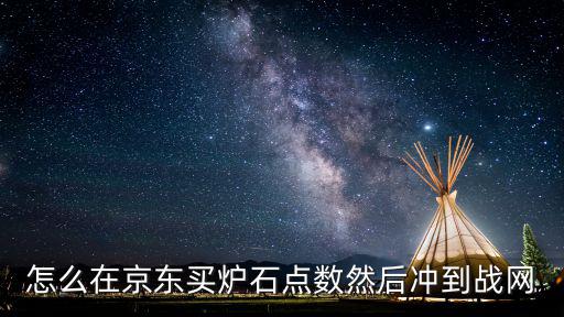 怎么在京東買爐石點(diǎn)數(shù)然后沖到戰(zhàn)網(wǎng)