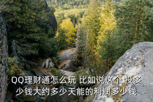 QQ理財通怎么玩 比如說這個 投多少錢大約多少天能的利潤多少錢