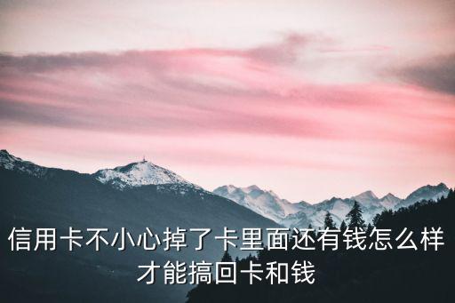信用卡不小心掉了卡里面還有錢怎么樣才能搞回卡和錢