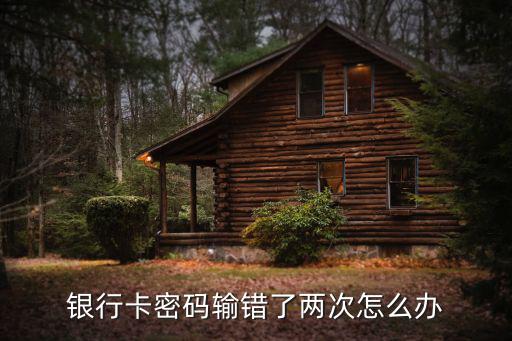 銀行卡密碼輸錯(cuò)了兩次怎么辦