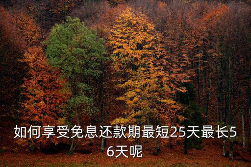 如何享受免息還款期最短25天最長56天呢