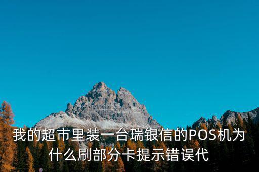 我的超市里裝一臺(tái)瑞銀信的POS機(jī)為什么刷部分卡提示錯(cuò)誤代