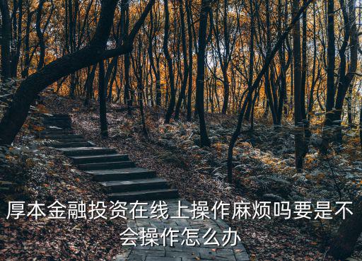 厚本金融投資在線上操作麻煩嗎要是不會(huì)操作怎么辦
