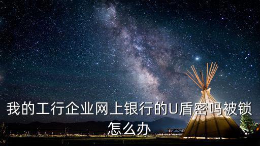 我的工行企業(yè)網(wǎng)上銀行的U盾密嗎被鎖怎么辦