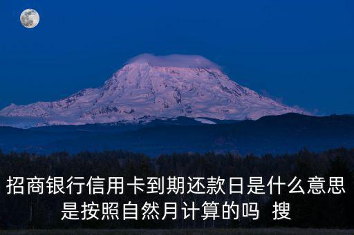 招商銀行信用卡到期還款日是什么意思是按照自然月計(jì)算的嗎  搜