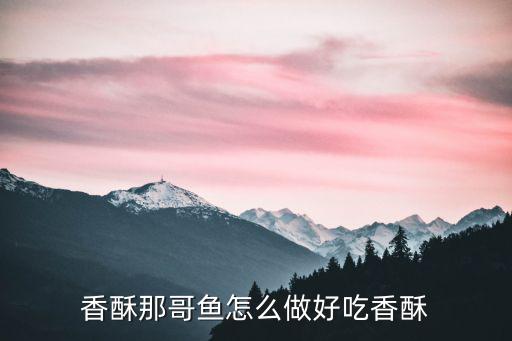 香酥那哥魚怎么做好吃香酥