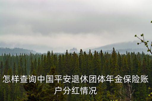 平安年金怎么查詢網(wǎng)，怎樣查詢中國平安退休團體年金保險賬戶分紅情況