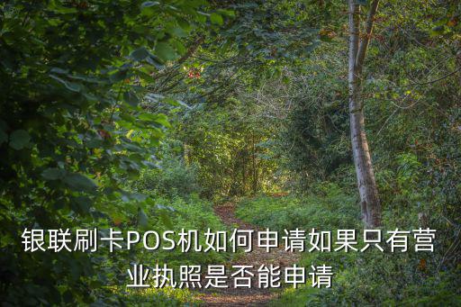 銀聯(lián)刷卡POS機(jī)如何申請(qǐng)如果只有營業(yè)執(zhí)照是否能申請(qǐng)