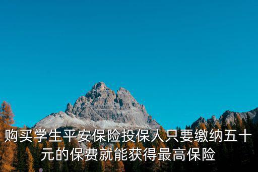 購買學(xué)生平安保險(xiǎn)投保人只要繳納五十元的保費(fèi)就能獲得最高保險(xiǎn)