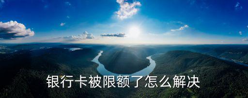 銀行卡被限額了怎么解決
