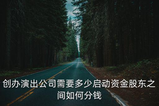 創(chuàng)辦演出公司需要多少啟動資金股東之間如何分錢