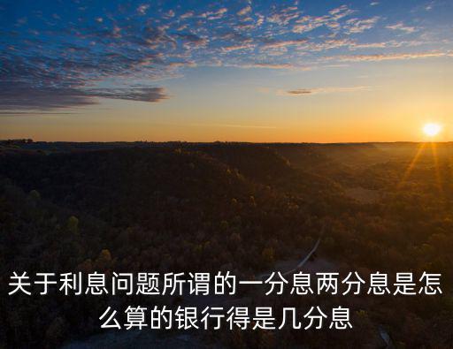 關(guān)于利息問(wèn)題所謂的一分息兩分息是怎么算的銀行得是幾分息