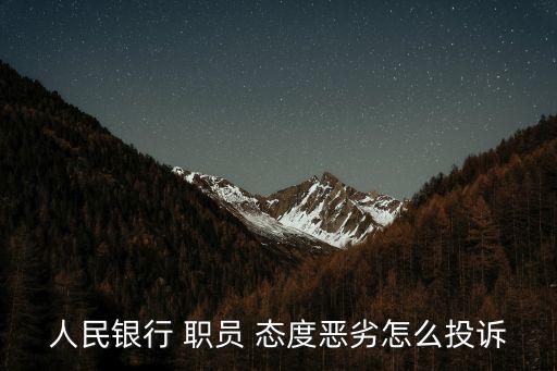 人民銀行 職員 態(tài)度惡劣怎么投訴