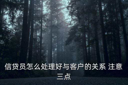 信貸員怎么處理好與客戶(hù)的關(guān)系 注意三點(diǎn)