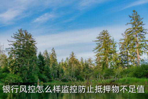 銀行風控怎么樣監(jiān)控防止抵押物不足值