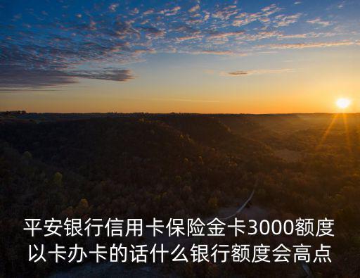 平安保險(xiǎn)金卡怎么3000，我的是平安金卡為什么額度才3000
