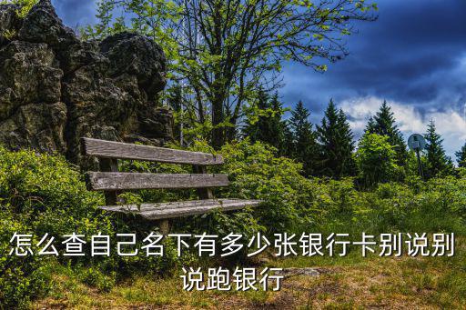 怎么查自己名下有多少張銀行卡別說別說跑銀行