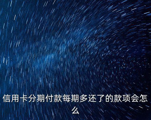 信用卡分期付款每期多還了的款項會怎么