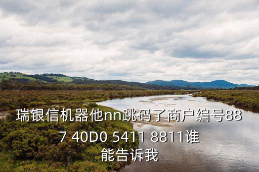 瑞銀信機(jī)器他nn跳碼了商戶編號887 40D0 5411 8811誰能告訴我