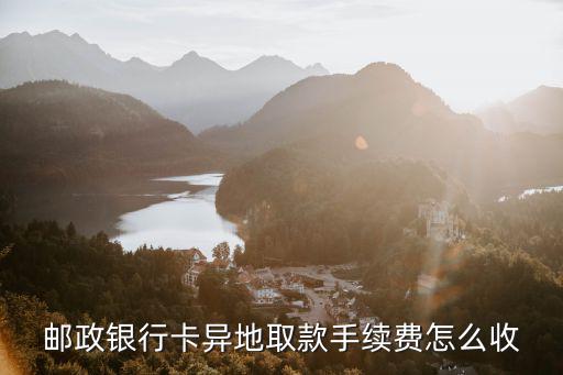 郵政銀行卡異地取款手續(xù)費怎么收