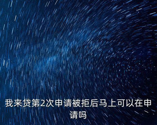 我來(lái)貸第2次申請(qǐng)被拒后馬上可以在申請(qǐng)嗎