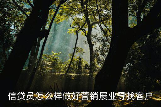 信貸員怎么樣做好營(yíng)銷(xiāo)展業(yè)尋找客戶(hù)