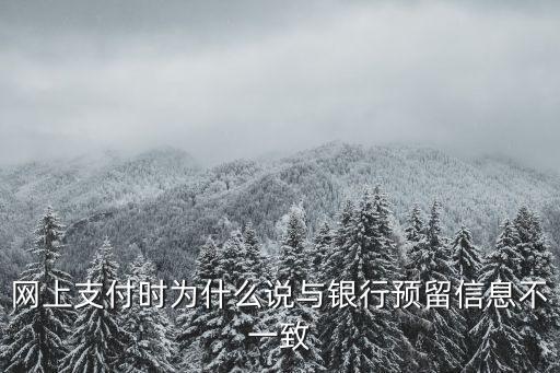 網(wǎng)上支付時(shí)為什么說與銀行預(yù)留信息不一致