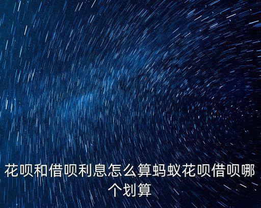 花唄和借唄利息怎么算螞蟻花唄借唄哪個(gè)劃算