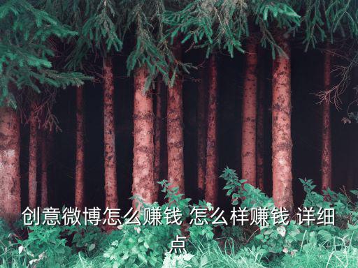 創(chuàng)意微博怎么賺錢 怎么樣賺錢 詳細(xì)點(diǎn)