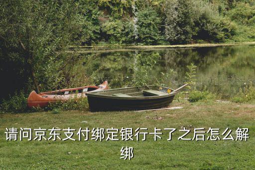 請問京東支付綁定銀行卡了之后怎么解綁