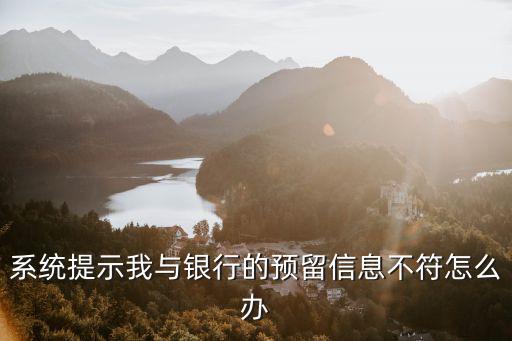 系統(tǒng)提示我與銀行的預(yù)留信息不符怎么辦