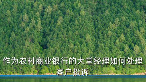 作為農(nóng)村商業(yè)銀行的大堂經(jīng)理如何處理客戶投訴