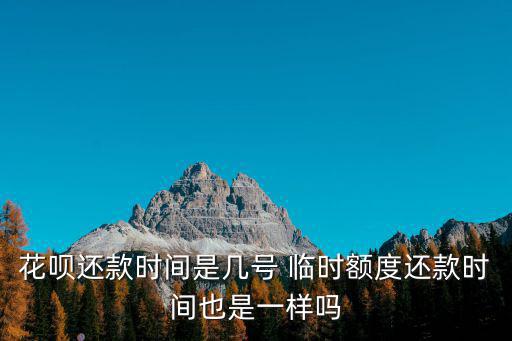 花唄還款時(shí)間是幾號(hào) 臨時(shí)額度還款時(shí)間也是一樣嗎