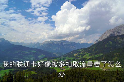 銀行卡多扣了怎么辦理，我的聯(lián)通卡好像被多扣取流量費(fèi)了怎么辦