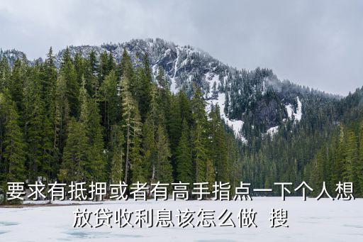 要求有抵押或者有高手指點一下個人想放貸收利息該怎么做  搜