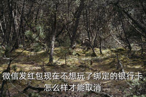 微信紅包解除銀行卡怎么解除綁定銀行卡，微信發(fā)紅包現在不想玩了綁定的銀行卡怎么樣才能取消