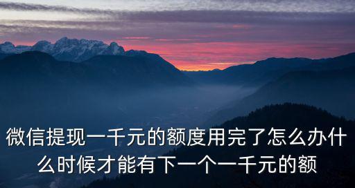 微信提現(xiàn)一千元的額度用完了怎么辦什么時(shí)候才能有下一個(gè)一千元的額