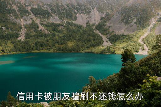 信用卡被朋友刷不還怎么辦，別人刷了我的信用卡不還怎么辦