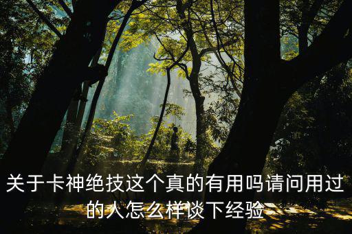 關于卡神絕技這個真的有用嗎請問用過的人怎么樣談下經(jīng)驗