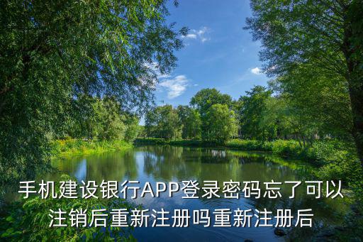 手機(jī)建設(shè)銀行APP登錄密碼忘了可以注銷后重新注冊嗎重新注冊后