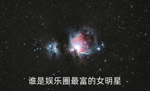 誰是娛樂圈最富的女明星