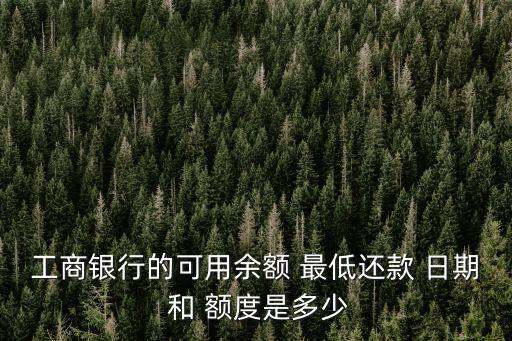 工商銀行的可用余額 最低還款 日期 和 額度是多少