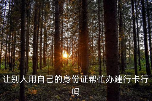 讓別人用自己的身份證幫忙辦建行卡行嗎