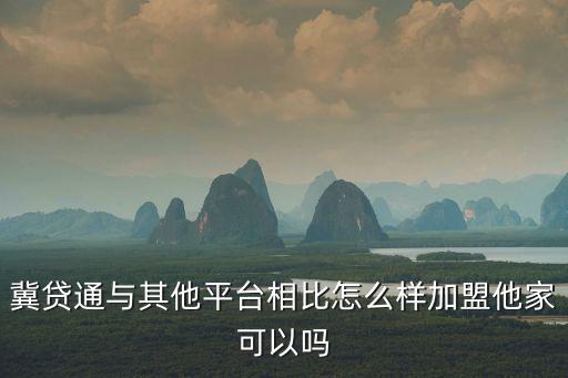 冀貸通與其他平臺(tái)相比怎么樣加盟他家可以嗎