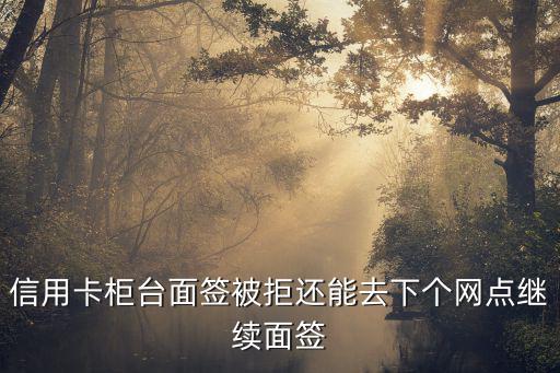 信用卡柜臺(tái)面簽被拒還能去下個(gè)網(wǎng)點(diǎn)繼續(xù)面簽